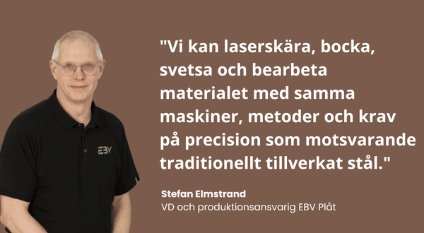 Porträttbild av Stefan Elmstrand, VD och produktionsansvarig på EBV Plåt, iklädd svart pikétröja med EBV-logotyp. Bredvid honom ett citat: 'Vi kan laserskära, bocka, svetsa och bearbeta materialet med samma maskiner, metoder och krav på precision som motsvarande traditionellt tillverkat stål.'